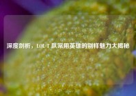 深度剖析，LOL T 队常用英雄的别样魅力大揭秘