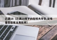 已满18（已满18周岁的在校大学生,父母是否还有义务抚养）