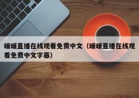 暖暖直播在线观看免费中文（暖暖直播在线观看免费中文字幕）