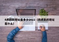 4虎的新地址是多少2022（四虎新的地址是什么）