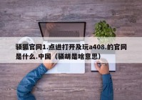 骚狐官网1.点进打开及玩a408.的官网是什么.中国（骚胡是啥意思）