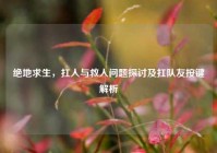 绝地求生，扛人与救人问题探讨及扛队友按键解析