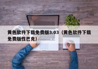 黄色软件下载免费版3.03（黄色软件下载免费版性巴克）
