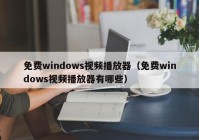 免费windows视频播放器（免费windows视频播放器有哪些）