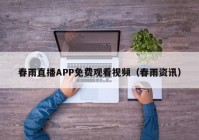 春雨直播APP免费观看视频（春雨资讯）