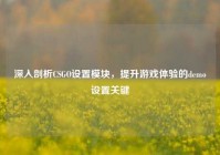 深入剖析CSGO设置模块，提升游戏体验的demo设置关键