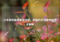 CF手游热能炮解锁攻略，获取方式与使用技巧全解析