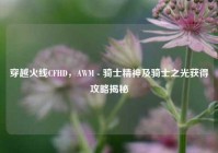 穿越火线CFHD，AWM - 骑士精神及骑士之光获得攻略揭秘