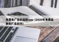 免费免广告的追剧app（2020年免费追剧无广告软件）