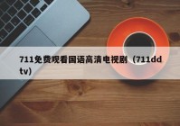 711免费观看国语高清电视剧（711ddtv）