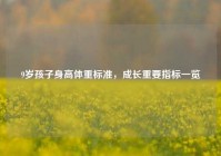 9岁孩子身高体重标准，成长重要指标一览
