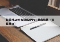 仙踪林19岁大陆RAPPER潮水偷轨（仙踪林cr）