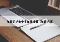 年轻的护士中字在线观看（年轻护理）