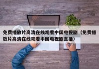 免费播放片高清在线观看中国电视剧（免费播放片高清在线观看中国电视剧直播）