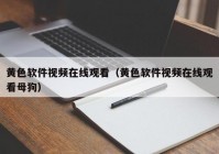 黄色软件视频在线观看（黄色软件视频在线观看母狗）