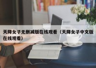 天降女子无删减版在线观看（天降女子中文版在线观看）