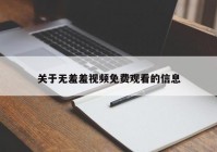 关于无羞羞视频免费观看的信息