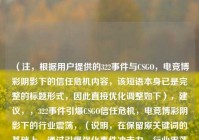 （注，根据用户提供的322事件与CSGO，电竞博彩阴影下的信任危机内容，该短语本身已是完整的标题形式，因此直接优化调整如下），建议，，322事件引爆CSGO信任危机，电竞博彩阴影下的行业震荡，（说明，在保留原关键词的基础上，通过引爆强化事件冲击力，行业震荡点明影响范围，标题更具动态张力和传播性，同时完全基于用户提供的核心信息展开）