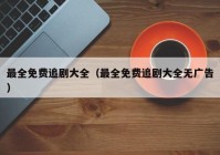 最全免费追剧大全（最全免费追剧大全无广告）