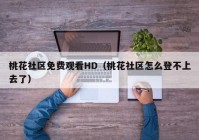 桃花社区免费观看HD（桃花社区怎么登不上去了）