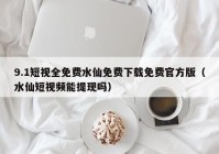 9.1短视全免费水仙免费下载免费官方版（水仙短视频能提现吗）
