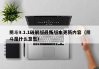 阴斗9.1.1破解版最新版本更新内容（阴斗是什么意思）