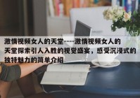 激情视频女人的天堂----激情视频女人的天堂探索引人入胜的视觉盛宴，感受沉浸式的独特魅力的简单介绍