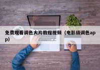 免费观看调色大片教程视频（电影级调色app）