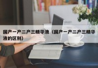 国产一产二产三精华液（国产一产二产三精华液的区别）