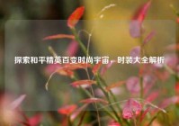 探索和平精英百变时尚宇宙，时装大全解析