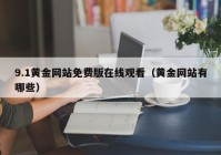 9.1黄金网站免费版在线观看（黄金网站有哪些）