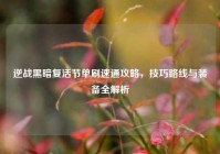 逆战黑暗复活节单刷速通攻略，技巧路线与装备全解析