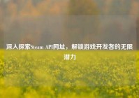深入探索Steam API网址，解锁游戏开发者的无限潜力