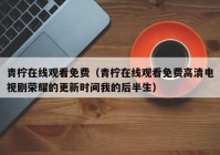 青柠在线观看免费（青柠在线观看免费高清电视剧荣耀的更新时间我的后半生）