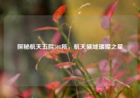 探秘航天五院508所，航天领域璀璨之星