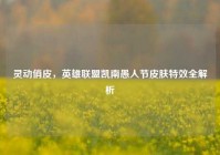 灵动俏皮，英雄联盟凯南愚人节皮肤特效全解析