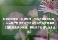 根据你的需求，这里提供一个简洁明确的标题，，Steam用户信息查询     及隐私安全注意事项，（直接聚焦核心问题，兼顾操作指引与安全提示）
