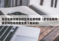 星空无限传媒官网在线免费观看（星空无限传媒官网在线观看免费下载安装）