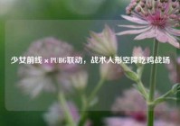 少女前线×PUBG联动，战术人形空降吃鸡战场