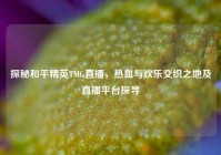 探秘和平精英TMG直播，热血与欢乐交织之地及直播平台探寻