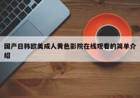 国产日韩欧美成人黄色影院在线观看的简单介绍