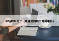 年轻的妈妈三（年轻的妈妈三外国电影）