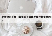 免费电影下载（看电影下载那个软件是免费的）
