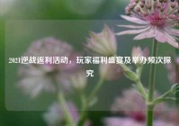 2021逆战返利活动，玩家福利盛宴及举办频次探究