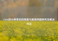 CSGO改分辨率后的亮度与黑屏问题探究及解决办法