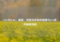 GTA与PUBG，画质、风格及体验的碰撞与GTA系列画质剖析