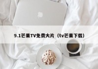 9.1芒果TV免费大片（tv芒果下载）