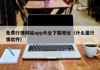 免费行情网站app大全下载地址（什么是行情软件）