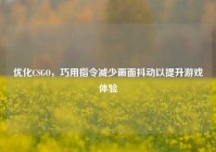 优化CSGO，巧用指令减少画面抖动以提升游戏体验