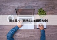 肥女图片（肥胖女人的图片大全）